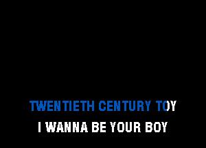 TWENTIETH CENTURY TOY
I WANNA BE YOUR BOY