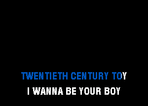 TWENTIETH CENTURY TOY
I WANNA BE YOUR BOY