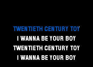 TWENTIETH CENTURY TOY
IWAHHA BE YOUR BOY
TWEHTIETH CENTURY TOY
I WANNA BE YOUR BOY