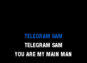 TELEGBAM SAM
TELEGRAM SAM
YOU ARE MY MAIN MAN