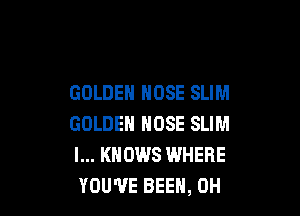 GOLDEN HOSE SLIM

GOLDEN HOSE SLIM
l... KNOWS WHERE
YOU'VE BEEN, 0H