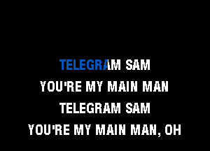TELEGBAM SAM

YOU'RE MY MRI MAN
TELEGRAM SAM
YOU'RE MY MAIN MAN, 0H