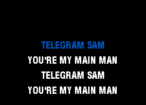 TELEGRAM SAM

YOU'RE MY MAIN MM!
TELEGRAM SAM
YOU'RE MY MAIN MAN