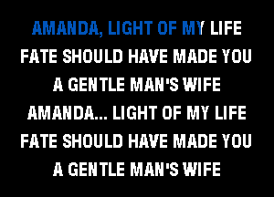 AMANDA, LIGHT OF MY LIFE
FATE SHOULD HAVE MADE YOU
A GENTLE MAN'S WIFE
AMANDA... LIGHT OF MY LIFE
FATE SHOULD HAVE MADE YOU
A GENTLE MAN'S WIFE