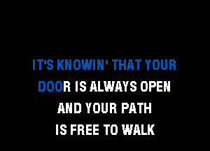 IT'S KNOWIH' THAT YOUR

DOOR IS ALWRYS OPEH
AND YOUR PATH
IS FREE TO WALK