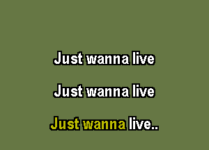 Just wanna live

Just wanna live

J ust wanna live..