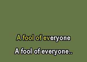 A fool of everyone

A fool of everyone..