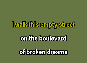 lwalk this empty street

on the boulevard

of broken dreams