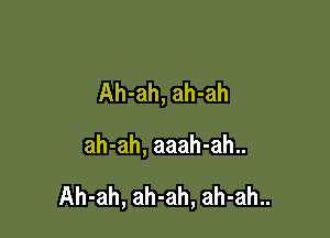 Ah-ah, ah-ah

ah-ah, aaah-ah..

Ah-ah, ah-ah, ah-ah..