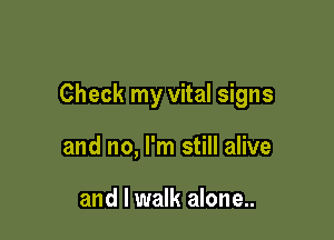 Check my vital signs

and no, I'm still alive

and I walk alone..