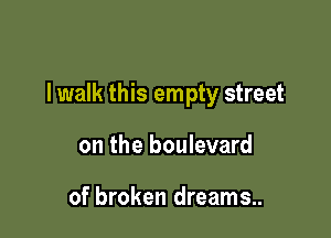 lwalk this empty street

on the boulevard

of broken dreams..