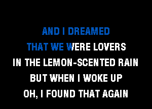 MID I DREAMED
THAT WE WERE LOVERS
III THE LEMOII-SCEIITED RAIN
BUT WHEN I WOKE UP
OH, I FOUND THAT AGAIN