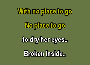 With no place to go

No place to go
to dry her eyes..

Broken inside..