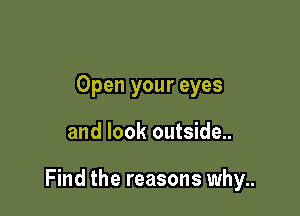 Open your eyes

and look outside..

Find the reasons why..