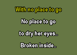 With no place to go

No place to go
to dry her eyes..

Broken inside..