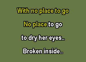 With no place to go

No place to go
to dry her eyes..

Broken inside..