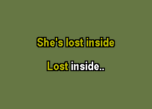 She's lost inside

Lost inside..