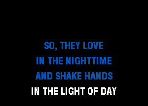 SO, THEY LOVE

IN THE HIGHTTIME
AND SHAKE HRNDS
IN THE LIGHT 0F DAY