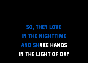 SO, THEY LOVE

IN THE HIGHTTIME
AND SHAKE HRNDS
IN THE LIGHT 0F DAY
