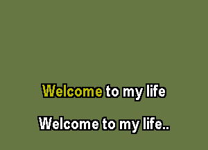 Welcome to my life

Welcome to my life..