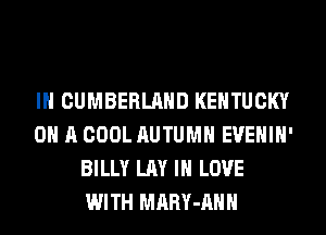 IH CUMBERLAND KENTUCKY
ON A COOL AUTUMN EVEHIH'
BILLY LAY IN LOVE
WITH MARY-AHH