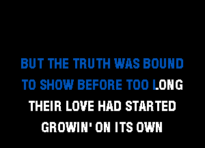 BUT THE TRUTH WAS BOUND
TO SHOW BEFORE T00 LONG
THEIR LOVE HAD STARTED
GROWIH' 0H ITS OWN