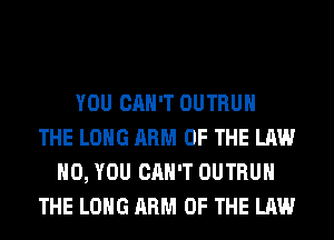 YOU CAN'T OUTRUH
THE LONG ARM OF THE LAW
H0, YOU CAN'T OUTRUH
THE LONG ARM OF THE LAW