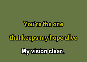 You're the one

that keeps my hope alive

My vision clean.