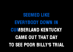 SEEMED LIKE
EVERYBODY DOWN IN
CUMBERLAND KENTUCKY
CAME OUT THAT DAY
TO SEE POOR BILLY'S TRIAL