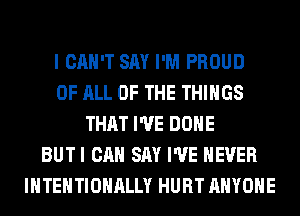 I CAN'T SAY I'M PROUD
OF ALL OF THE THINGS
THAT I'VE DONE
BUTI CAN SAY I'VE NEVER
IHTEHTIOHALLY HURT ANYONE