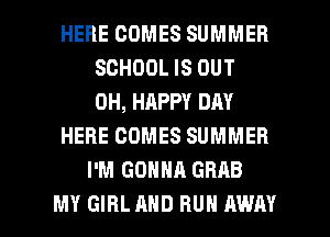 HERE COMES SUMMER
SCHOOL IS OUT
0H, HAPPY DAY

HERE COMES SUMMER

I'M GONNA GRAB

MY GIRL AND BUN AWAY l