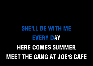 SHE'LL BE WITH ME
EVERY DAY
HERE COMES SUMMER
MEET THE GANG AT JOE'S CAFE