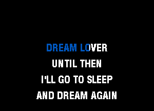 DREAM LOVER

UNTIL THEN
I'LL GO TO SLEEP
AND DREAM AGAIN