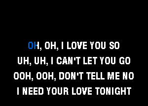 0H, OH, I LOVE YOU SO
UH, UH, I CAN'T LET YOU GO
00H, 00H, DON'T TELL ME MD
I NEED YOUR LOVE TONIGHT