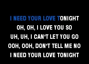 I NEED YOUR LOVE TONIGHT
0H, OH, I LOVE YOU SO
UH, UH, I CAN'T LET YOU GO
00H, 00H, DON'T TELL ME MD
I NEED YOUR LOVE TONIGHT