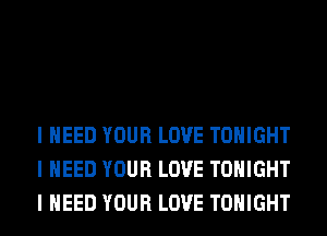 I NEED YOUR LOVE TONIGHT
I NEED YOUR LOVE TONIGHT
I NEED YOUR LOVE TONIGHT