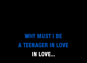 WHY MUST! BE
A TEEHAGER IN LOVE
IN LOVE...
