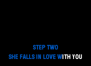 STEP TWO
SHE FALLS IN LOVE WITH YOU