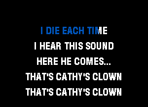 I DIE EACH TIME
I HEAR THIS SOUND
HERE HE COMES...
THAT'S CATHY'S CLOWN

THAT'S CATHY'S CLOWN l