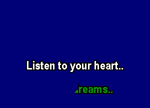Listen to your heart.
