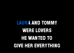 LAURA AND TOMMY

WERE LOVERS
HE WANTED TO
GIVE HEB EVERYTHING