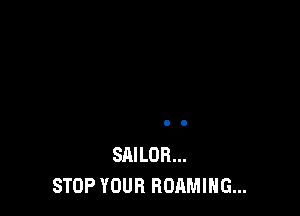 SAILOR...
STOP YOUR HOAMING...