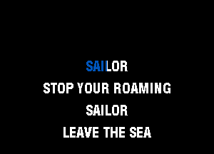 SAILOR

STOP YOUR BOAMIHG
SAILOR
LEAVE THE SEA