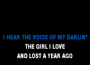I HEAR THE VOICE OF MY DARLIH'
THE GIRLI LOVE
AND LOST A YEAR AGO