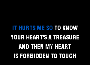 IT HURTS ME 80 TO KNOW
YOUR HEART'S A TREASURE
AND THEN MY HEART
IS FORBIDDEN T0 TOUCH