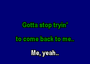 Me, yeah..