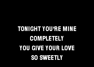 TONIGHT YOU'RE MINE

COMPLETELY
YOU GIVE YOUR LOVE
80 SWEETLY