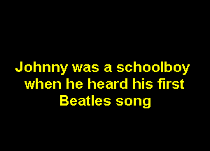 Johnny was a schoolboy

when he heard his first
Beatles song