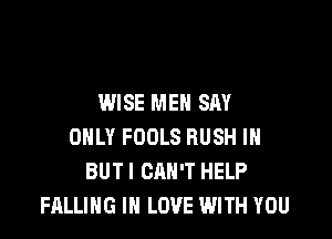 WISE MEN SAY

ONLY FOOLS RUSH IH
BUTI CAN'T HELP
FALLING IN LOVE WITH YOU