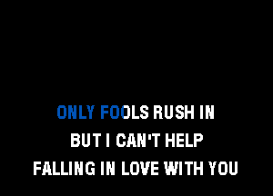 ONLY FOOLS RUSH IH
BUTI CAN'T HELP
FALLING IN LOVE WITH YOU